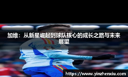 加维：从新星崛起到球队核心的成长之路与未来展望