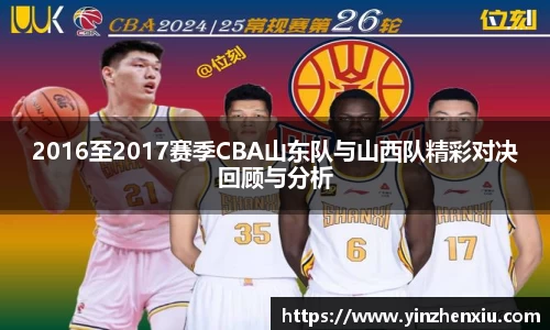 2016至2017赛季CBA山东队与山西队精彩对决回顾与分析