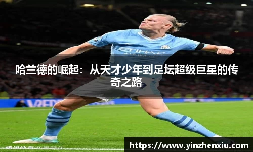 哈兰德的崛起：从天才少年到足坛超级巨星的传奇之路