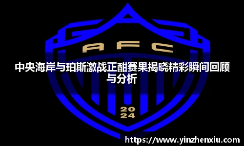 中央海岸与珀斯激战正酣赛果揭晓精彩瞬间回顾与分析