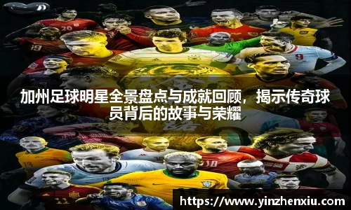 加州足球明星全景盘点与成就回顾，揭示传奇球员背后的故事与荣耀