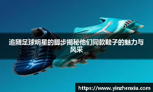 追随足球明星的脚步揭秘他们同款鞋子的魅力与风采