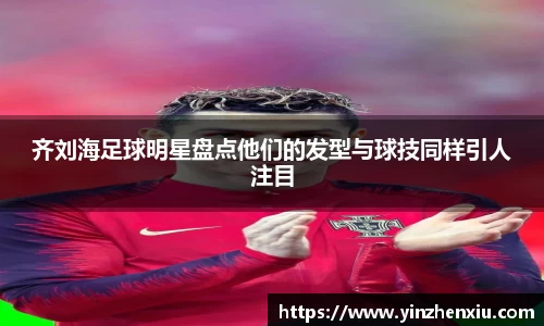 齐刘海足球明星盘点他们的发型与球技同样引人注目