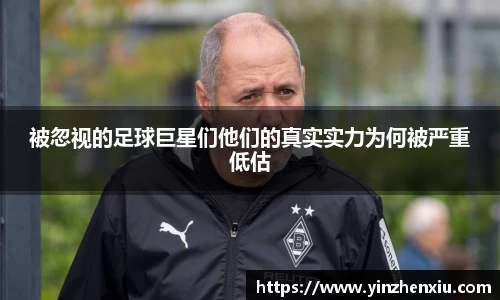 被忽视的足球巨星们他们的真实实力为何被严重低估